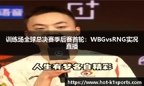 训练场全球总决赛季后赛首轮：WBGvsRNG实况直播