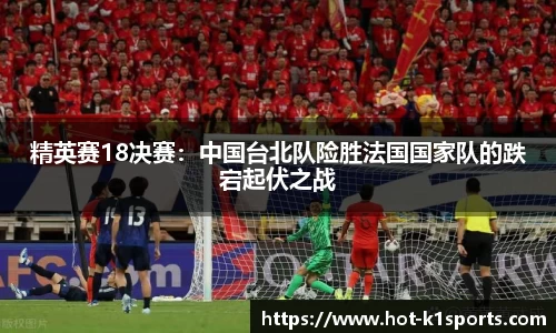 精英赛18决赛：中国台北队险胜法国国家队的跌宕起伏之战