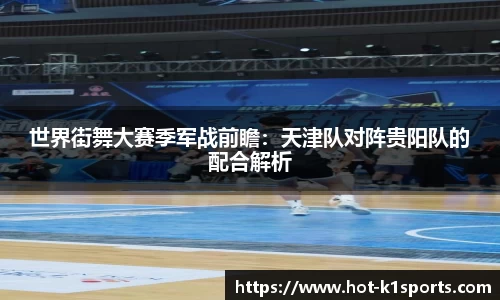 世界街舞大赛季军战前瞻：天津队对阵贵阳队的配合解析