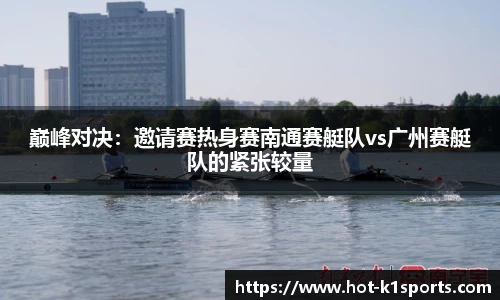 巅峰对决：邀请赛热身赛南通赛艇队vs广州赛艇队的紧张较量