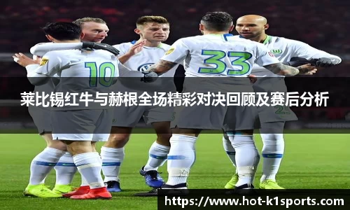 莱比锡红牛与赫根全场精彩对决回顾及赛后分析