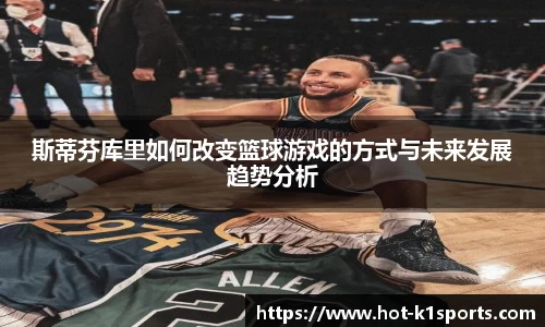 斯蒂芬库里如何改变篮球游戏的方式与未来发展趋势分析